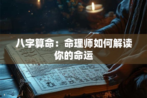 八字算命：命理师如何解读你的命运