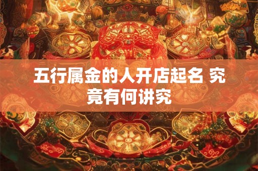 五行属金的人开店起名 究竟有何讲究