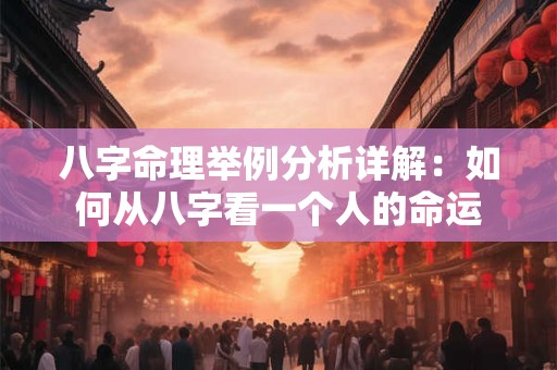 八字命理举例分析详解：如何从八字看一个人的命运