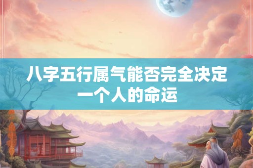 八字五行属气能否完全决定一个人的命运