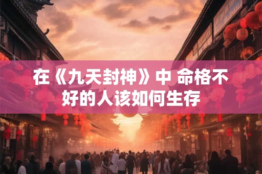 在《九天封神》中 命格不好的人该如何生存