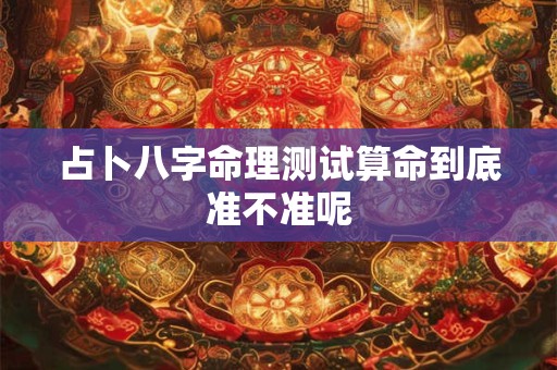 占卜八字命理测试算命到底准不准呢