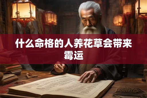 什么命格的人养花草会带来霉运