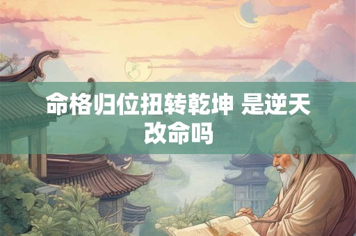 命格归位扭转乾坤 是逆天改命吗
