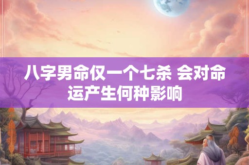 八字男命仅一个七杀 会对命运产生何种影响