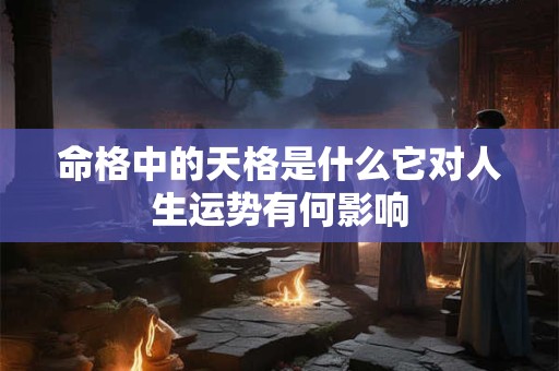 命格中的天格是什么它对人生运势有何影响