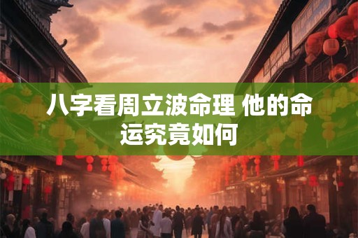 八字看周立波命理 他的命运究竟如何