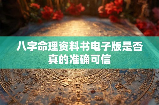 八字命理资料书电子版是否真的准确可信