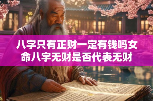 八字只有正财一定有钱吗女命八字无财是否代表无财