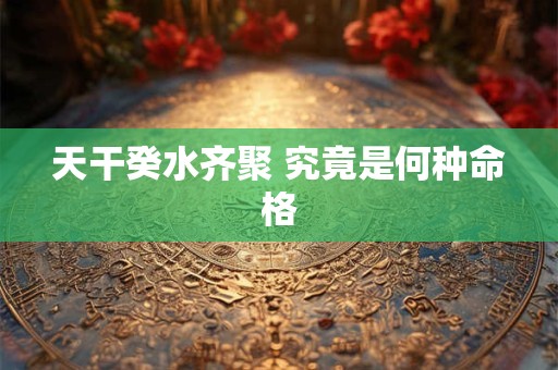 天干癸水齐聚 究竟是何种命格