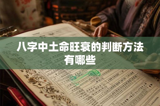 八字中土命旺衰的判断方法有哪些 八字中土命旺衰的判断方法有哪些