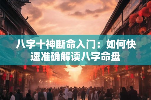八字十神断命入门：如何快速准确解读八字命盘