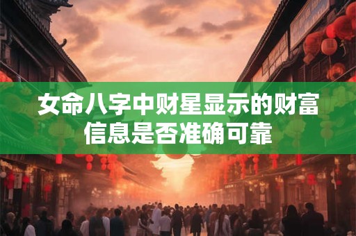 女命八字中财星显示的财富信息是否准确可靠