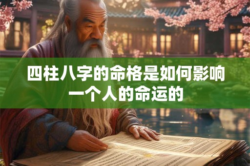 四柱八字的命格是如何影响一个人的命运的