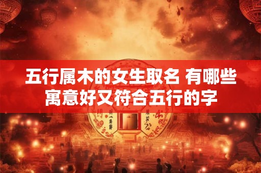 五行属木的女生取名 有哪些寓意好又符合五行的字