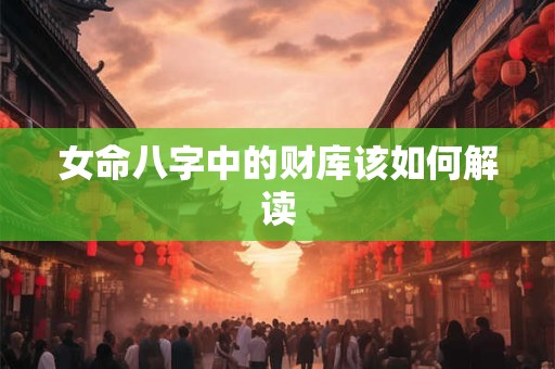女命八字中的财库该如何解读