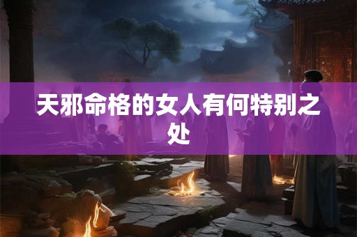 天邪命格的女人有何特别之处