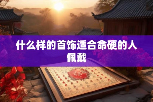 什么样的首饰适合命硬的人佩戴