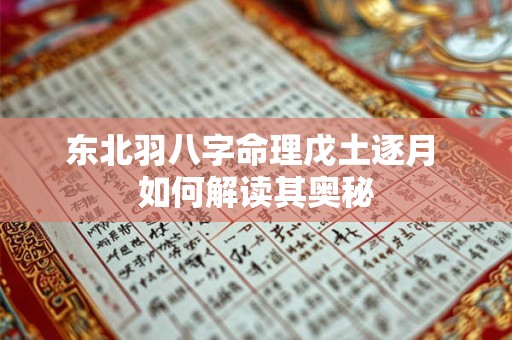 东北羽八字命理戊土逐月 如何解读其奥秘