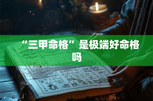 “三甲命格”是极端好命格吗