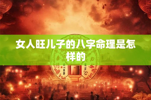 女人旺儿子的八字命理是怎样的