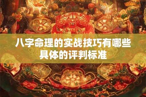 八字命理的实战技巧有哪些具体的评判标准