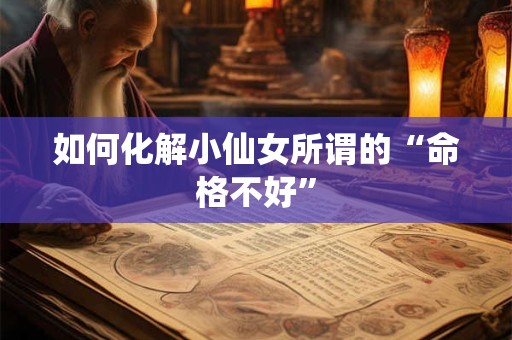 如何化解小仙女所谓的“命格不好”