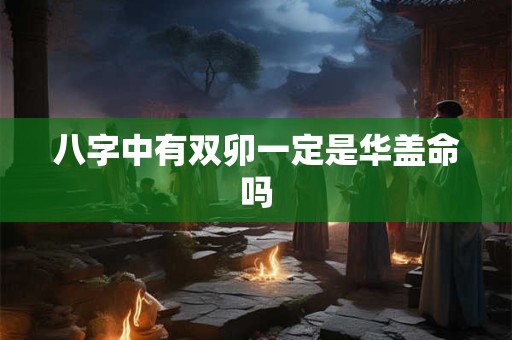 八字中有双卯一定是华盖命吗