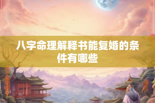 八字命理解释书能复婚的条件有哪些