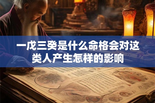 一戊三癸是什么命格会对这类人产生怎样的影响
