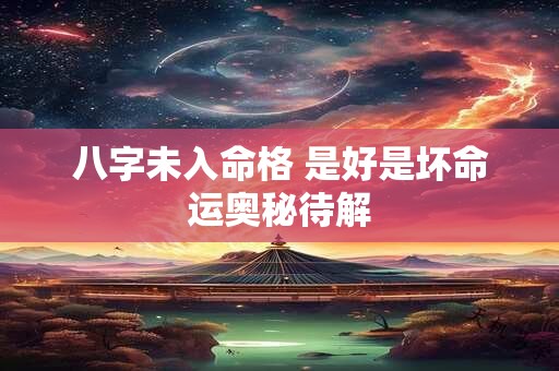 八字未入命格 是好是坏命运奥秘待解