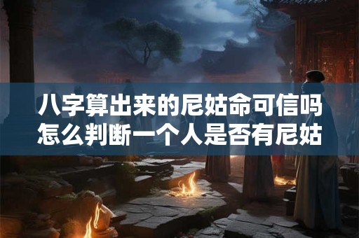 八字算出来的尼姑命可信吗怎么判断一个人是否有尼姑命