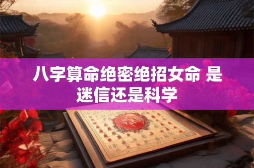 八字算命绝密绝招女命 是迷信还是科学