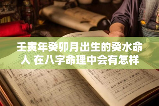 壬寅年癸卯月出生的癸水命人 在八字命理中会有怎样的表现