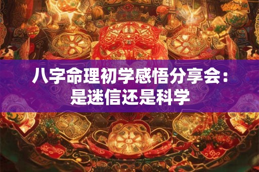 八字命理初学感悟分享会：是迷信还是科学