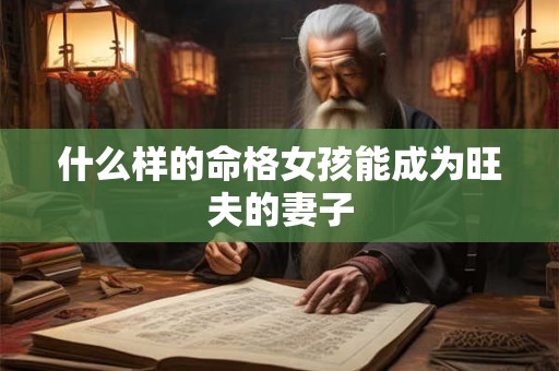 什么样的命格女孩能成为旺夫的妻子