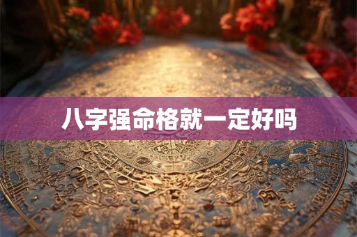 八字强命格就一定好吗