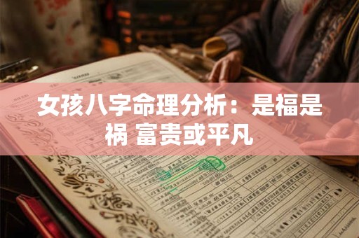 女孩八字命理分析：是福是祸 富贵或平凡