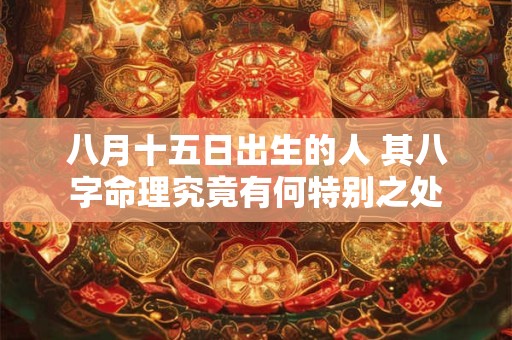 八月十五日出生的人 其八字命理究竟有何特别之处