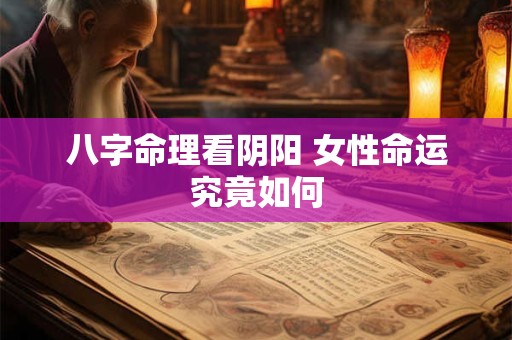 八字命理看阴阳 女性命运究竟如何