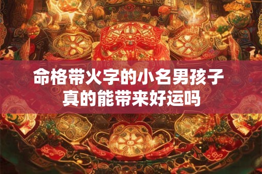 命格带火字的小名男孩子 真的能带来好运吗