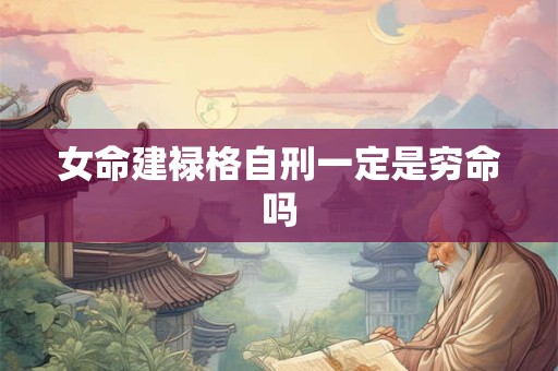 女命建禄格自刑一定是穷命吗