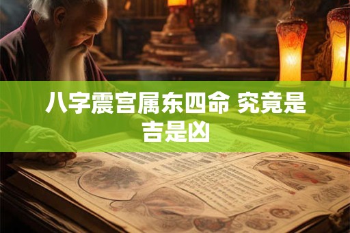 八字震宫属东四命 究竟是吉是凶