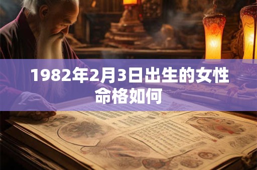 1982年2月3日出生的女性命格如何 1982年2月3日出生的女性命格如何