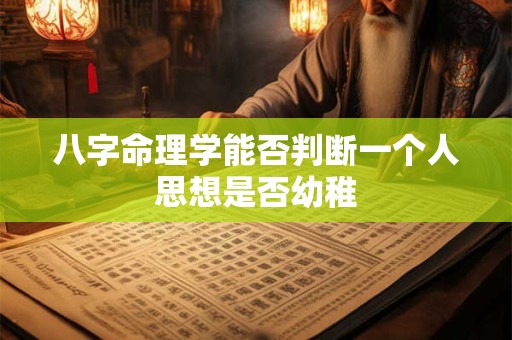 八字命理学能否判断一个人思想是否幼稚