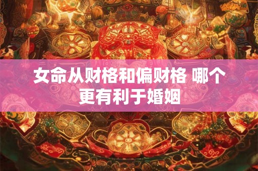 女命从财格和偏财格 哪个更有利于婚姻
