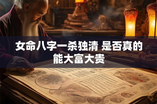女命八字一杀独清 是否真的能大富大贵