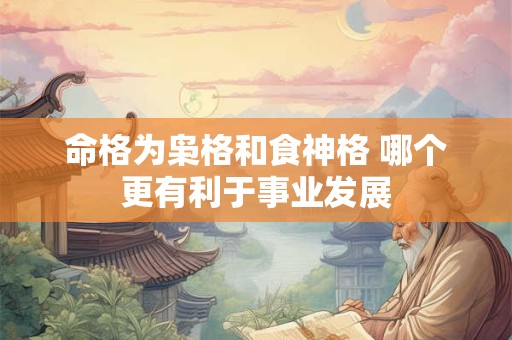 命格为枭格和食神格 哪个更有利于事业发展