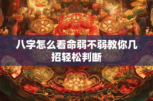 八字怎么看命弱不弱教你几招轻松判断