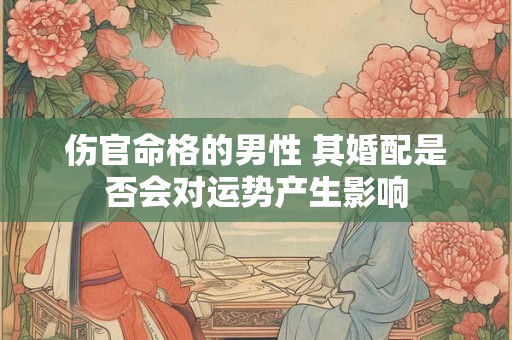 伤官命格的男性 其婚配是否会对运势产生影响
